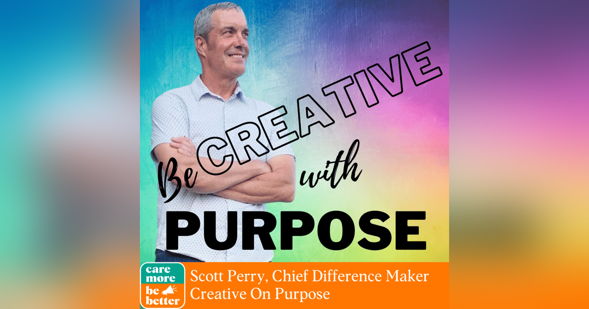 Be Creative With Purpose, featuring Scott Perry, Chief Difference-Maker of Creative On Purpose Be Creative With Purpose, featuring Scott Perry, Chief Difference-Maker of Creative On Purpose