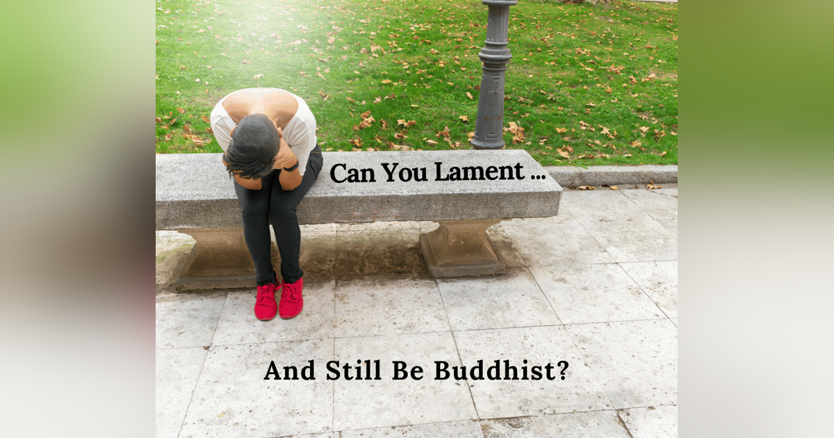 Everyday Buddhism 56 - Can You Lament And Still Be A Buddhist? Everyday Buddhism 56 - Can You Lament And Still Be A Buddhist?