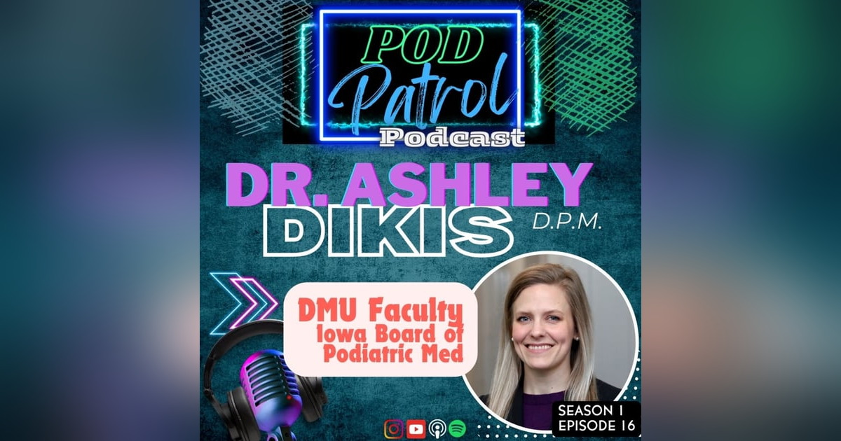 Pod Patrol Podcast S1.E16 - Dr. Ashley Dikis, DPM - Des Moines University Faculty Pod Patrol Podcast S1.E16 - Dr. Ashley Dikis, DPM - Des Moines University Faculty