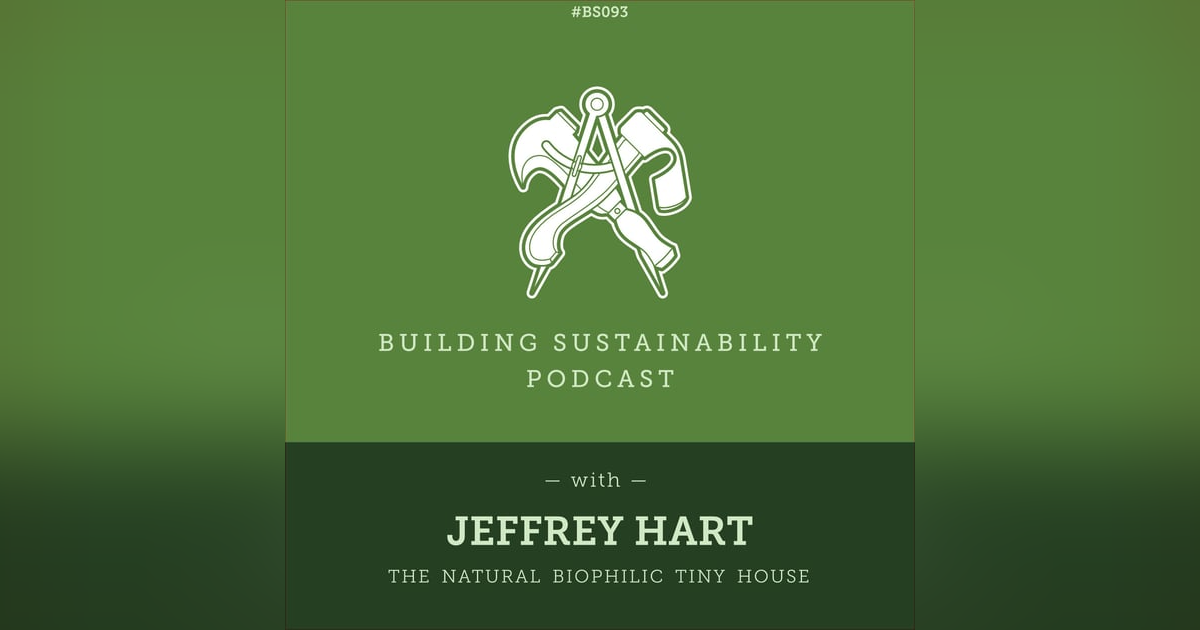 The Biophilic Tiny House - Part 3 of 3 - The build - Jeffrey Hart - BS093 The Biophilic Tiny House - Part 3 of 3 - The build - Jeffrey Hart - BS093
