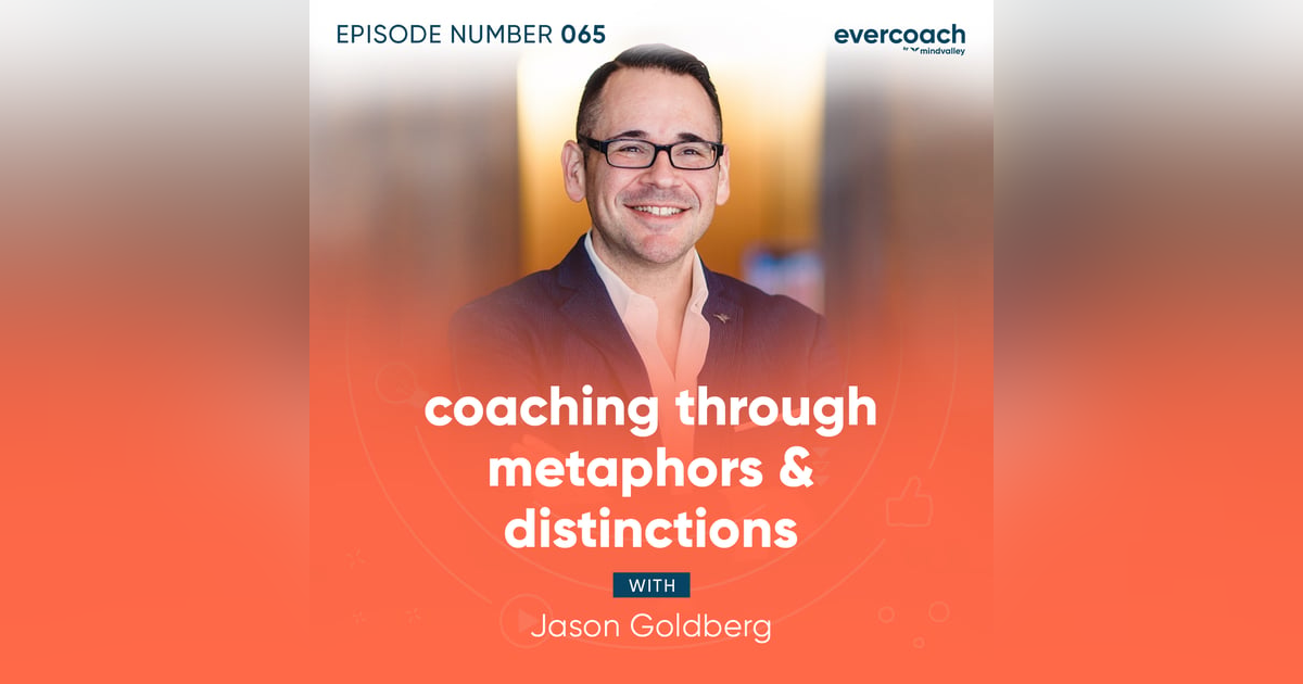 65. Coaching Through Metaphors & Distinctions with Jason Goldberg 65. Coaching Through Metaphors & Distinctions with Jason Goldberg