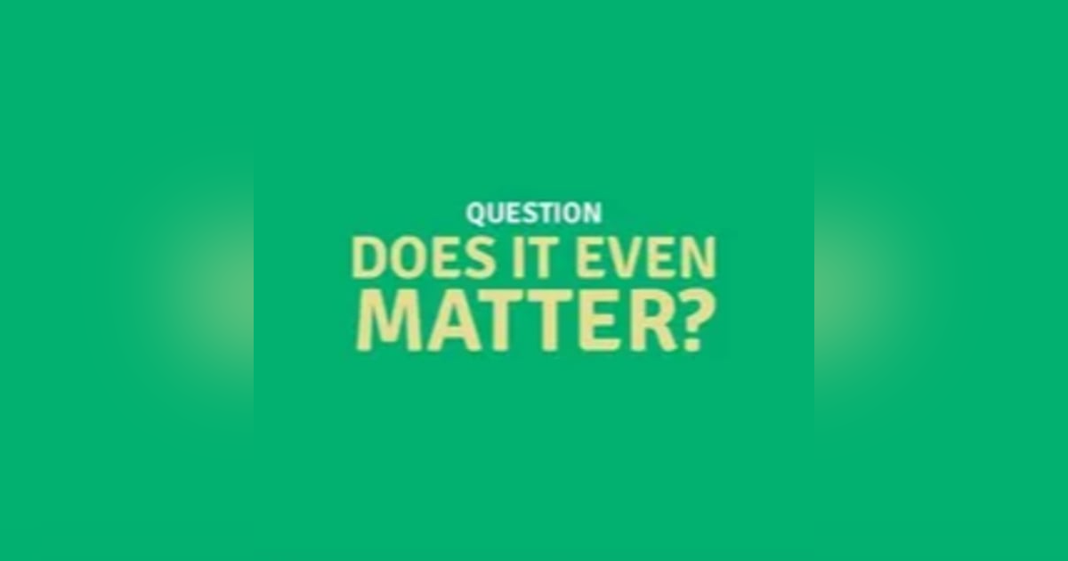 Does It Even Matter? Does It Even Matter?