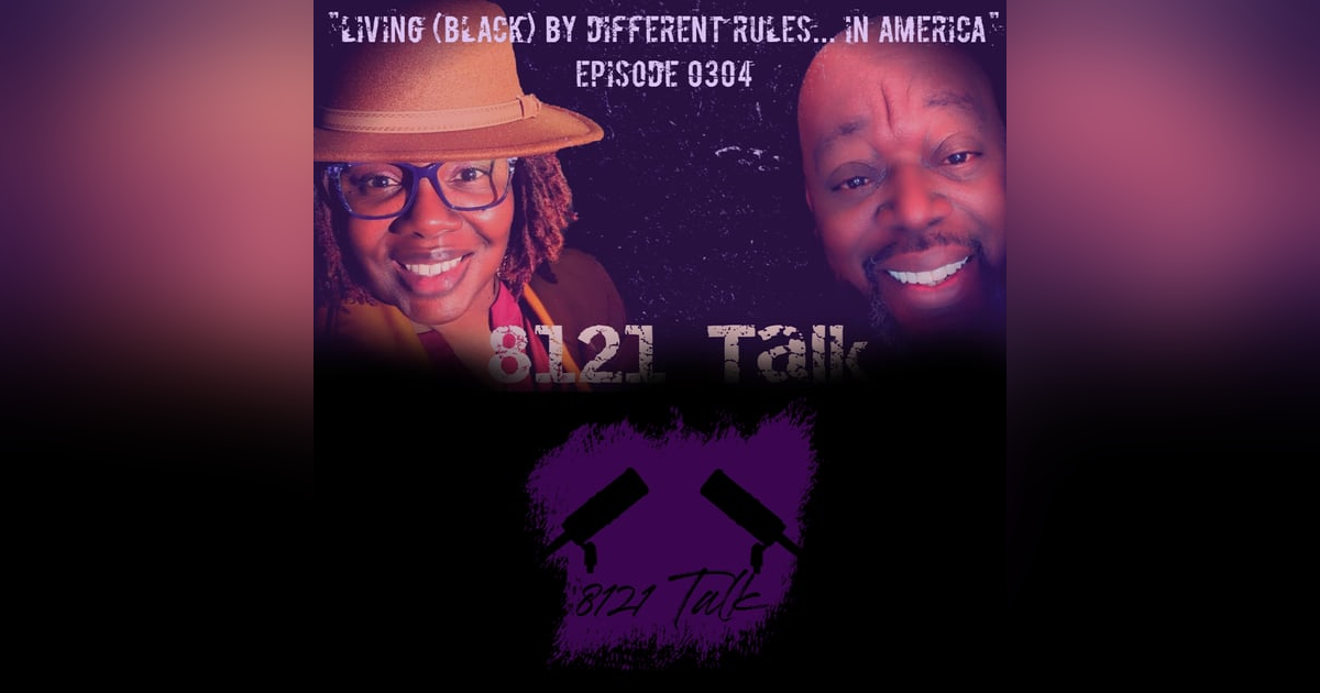 8121 Talk Ep. 0304 "Living (Black) by different rules...In America 8121 Talk Ep. 0304 "Living (Black) by different rules...In America