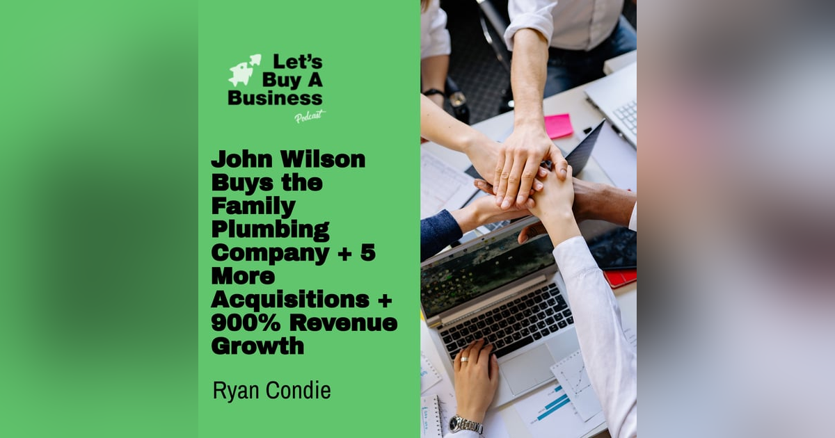John Wilson Buys the Family Plumbing Company + 5 More Acquisitions + 900% Revenue Growth John Wilson Buys the Family Plumbing Company + 5 More Acquisitions + 900% Revenue Growth