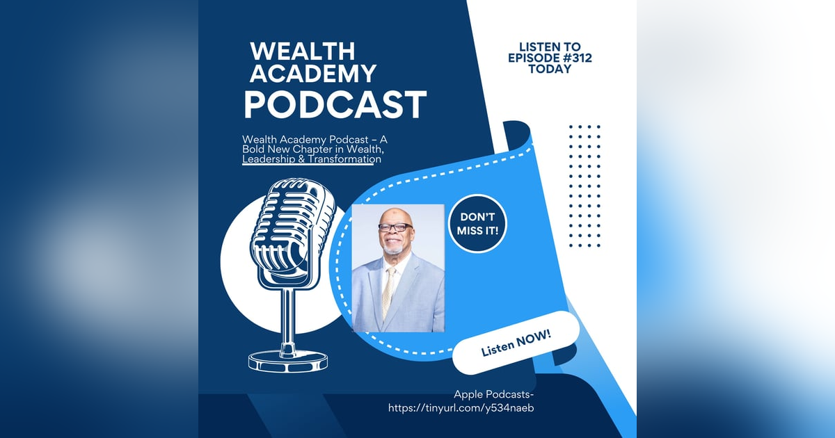 Episode 312: Wealth Academy Podcast – A Bold New Chapter in Wealth, Leadership & Transformation Episode 312: Wealth Academy Podcast – A Bold New Chapter in Wealth, Leadership & Transformation