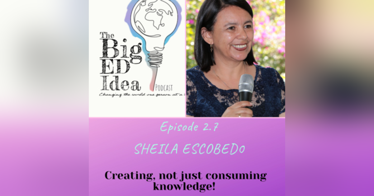 Episode 2.7 with Sheila Escobedo: Our students should CREATE, not just consume knowledge! Episode 2.7 with Sheila Escobedo: Our students should CREATE, not just consume knowledge!