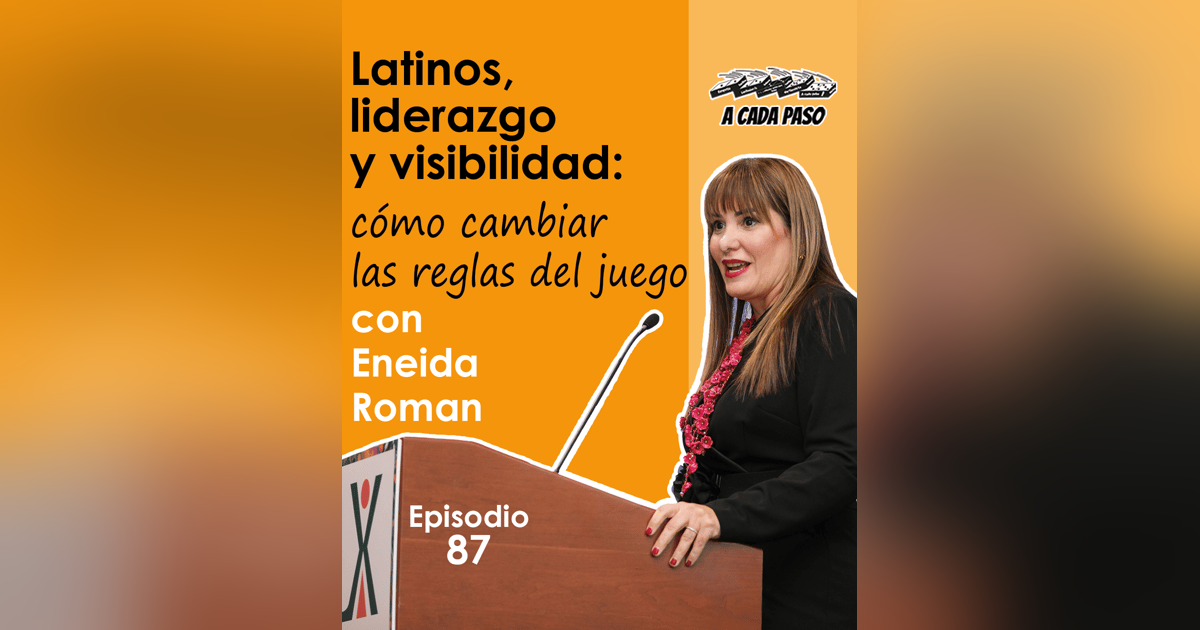 Latinos, liderazgo y visibilidad: cómo cambiar las reglas del juego con Eneida Román | EP. 87 Latinos, liderazgo y visibilidad: cómo cambiar las reglas del juego con Eneida Román | EP. 87