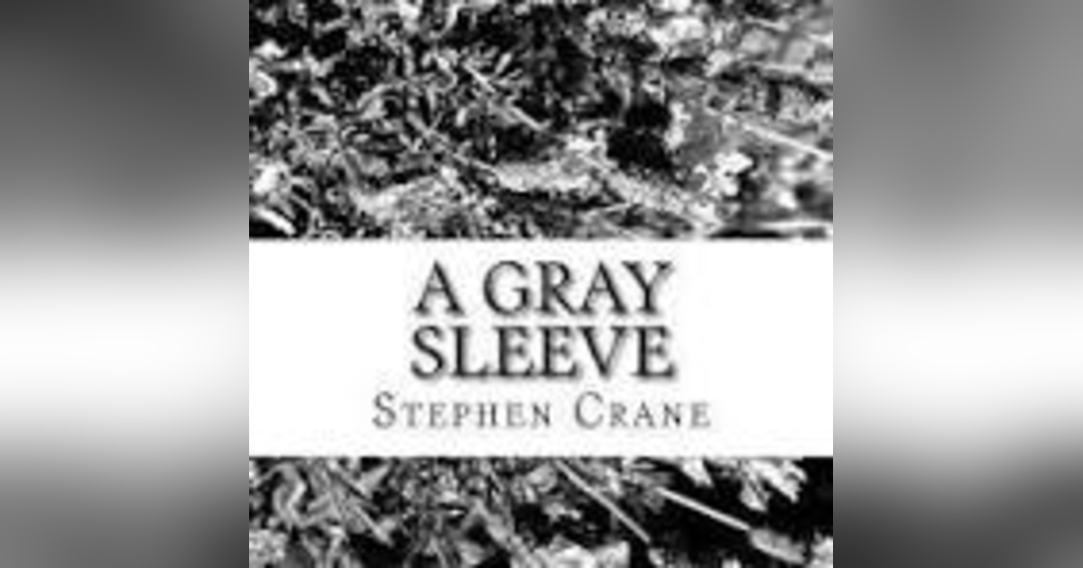 A GRAY SLEEVE by STEPHEN CRANE A GRAY SLEEVE by STEPHEN CRANE