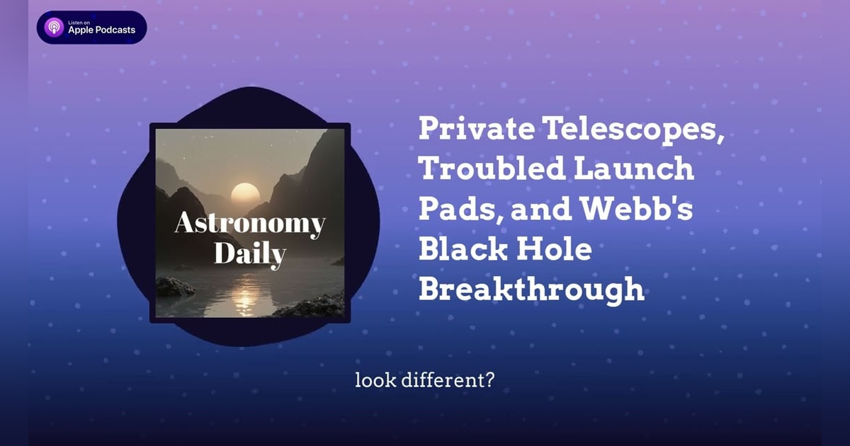 Private Telescopes, Troubled Launch Pads, and Webb’s Black Hole Breakthrough Private Telescopes, Troubled Launch Pads, and Webb’s Black Hole Breakthrough
