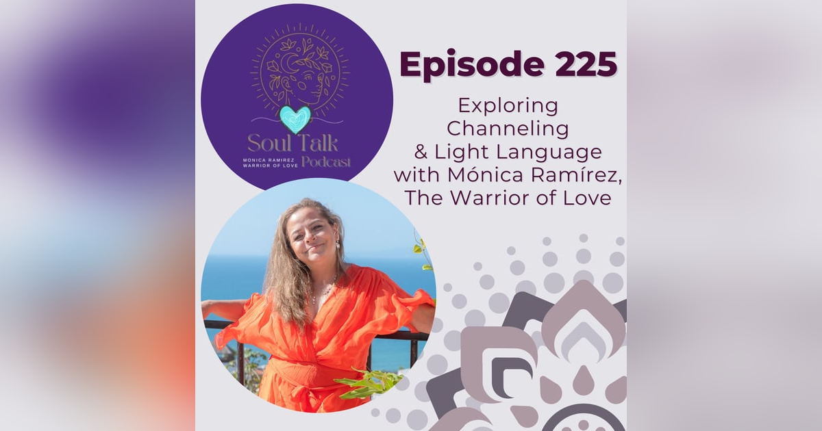 The Soul Talk Episode 225: Exploring Channeling & Light Language with Monica Ramirez, The Warrior of Love The Soul Talk Episode 225: Exploring Channeling & Light Language with Monica Ramirez, The Warrior of Love