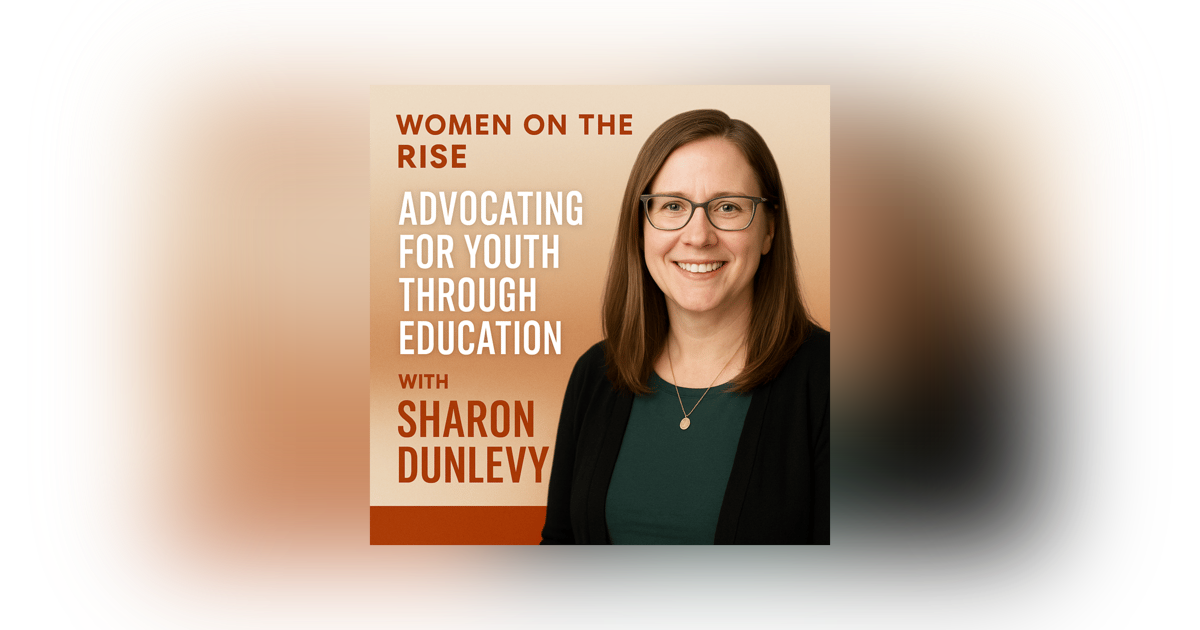 Women on the Rise: Advocating for Youth Through Education with Sharon Dunlevy Women on the Rise: Advocating for Youth Through Education with Sharon Dunlevy