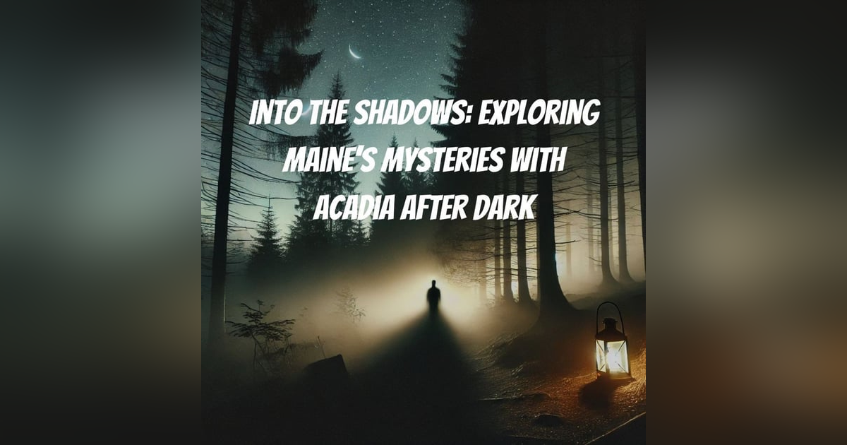 Into the Shadows: Exploring Maine’s Mysteries with Acadia After Dark Into the Shadows: Exploring Maine’s Mysteries with Acadia After Dark