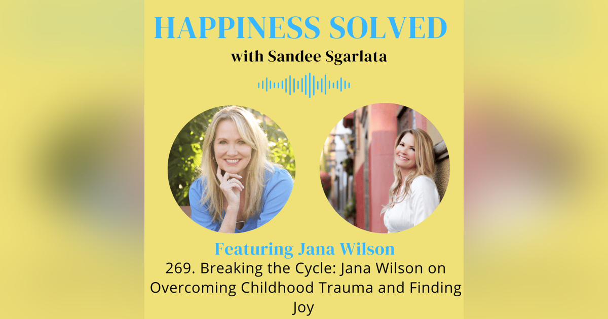 269. Breaking the Cycle: Jana Wilson on Overcoming Childhood Trauma and Finding Joy 269. Breaking the Cycle: Jana Wilson on Overcoming Childhood Trauma and Finding Joy