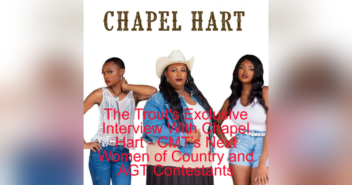 The Trout’s Exclusive Interview With Chapel Hart - CMT’s Next Women of Country and AGT Contestants The Trout’s Exclusive Interview With Chapel Hart - CMT’s Next Women of Country and AGT Contestants