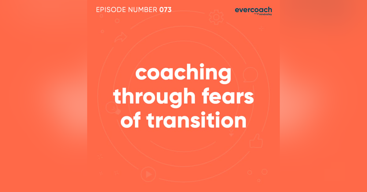 73. Coaching Through Fears of Transition 73. Coaching Through Fears of Transition