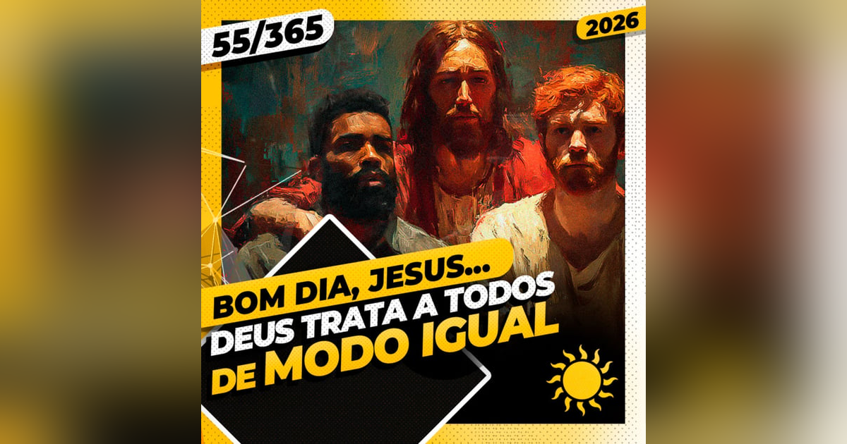 DEUS TRATA A TOODS DE MODO IGUAL - Bom dia, Jesus! 55/365 (2026) DEUS TRATA A TOODS DE MODO IGUAL - Bom dia, Jesus! 55/365 (2026)