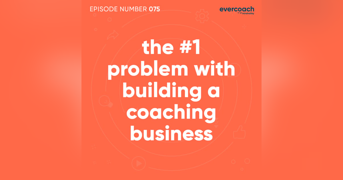 75. The #1 Problem with Building a Coaching Business 75. The #1 Problem with Building a Coaching Business
