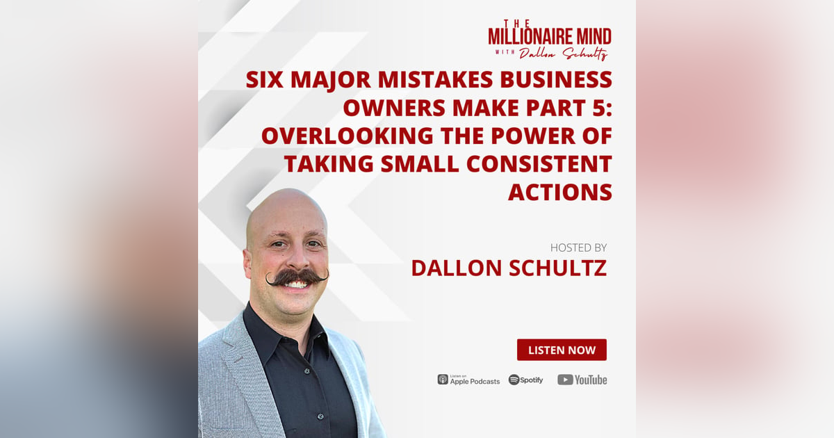 EP66: Six Major Mistakes Business Owners Make Part 5: Overlooking the Power of Taking Small Consistent Actions EP66: Six Major Mistakes Business Owners Make Part 5: Overlooking the Power of Taking Small Consistent Actions