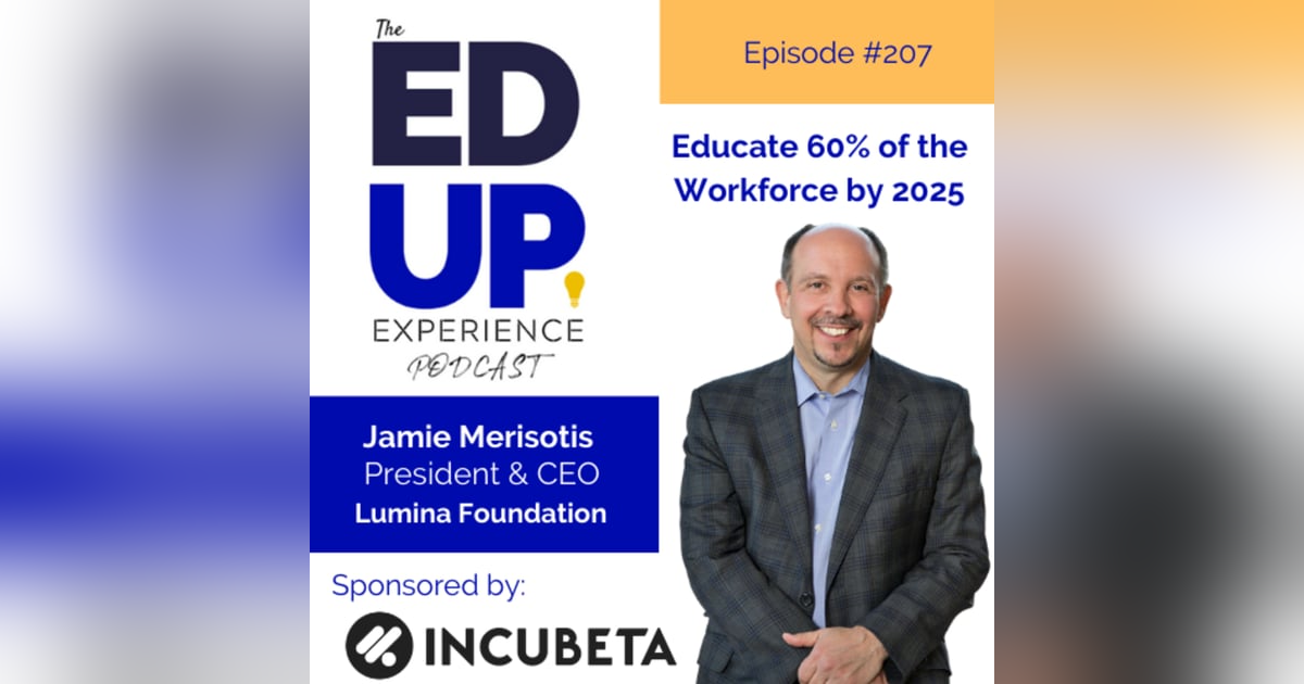 207: Educate 60% of the Workforce by 2025 - with Jamie Merisotis, President & CEO, Lumina Foundation 207: Educate 60% of the Workforce by 2025 - with Jamie Merisotis, President & CEO, Lumina Foundation