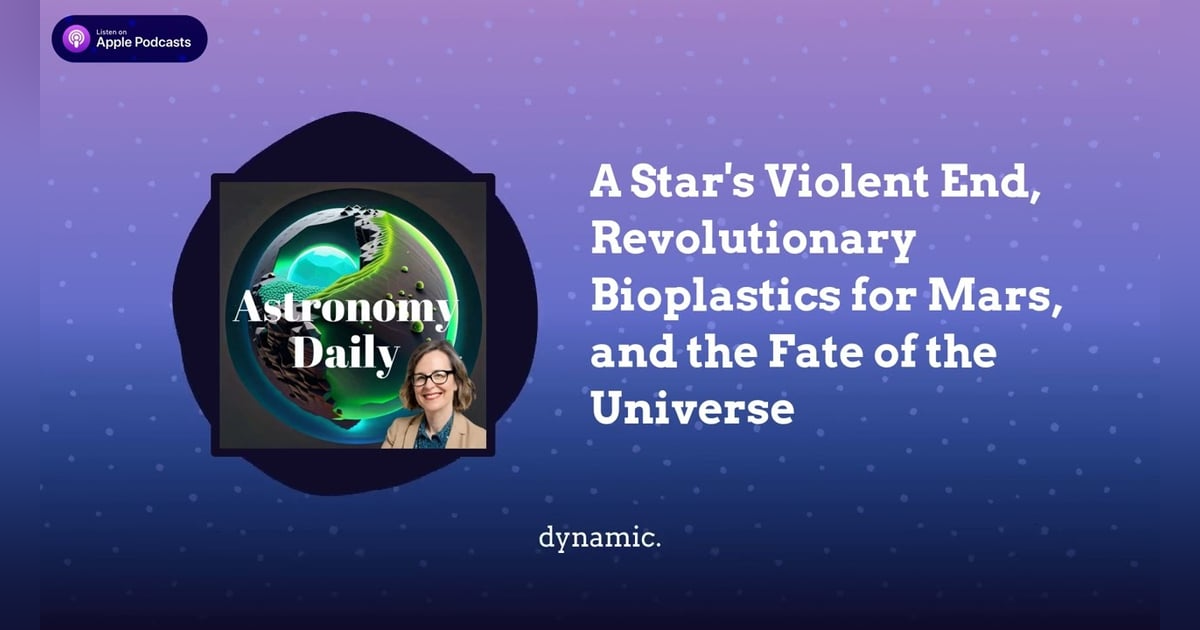 A Star’s Violent End, Revolutionary Bioplastics for Mars, and the Fate of the Universe A Star’s Violent End, Revolutionary Bioplastics for Mars, and the Fate of the Universe