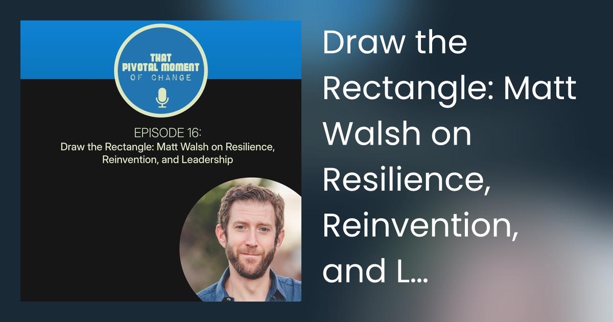 Draw the Rectangle: Matt Walsh on Resilience, Reinvention, and Leadership