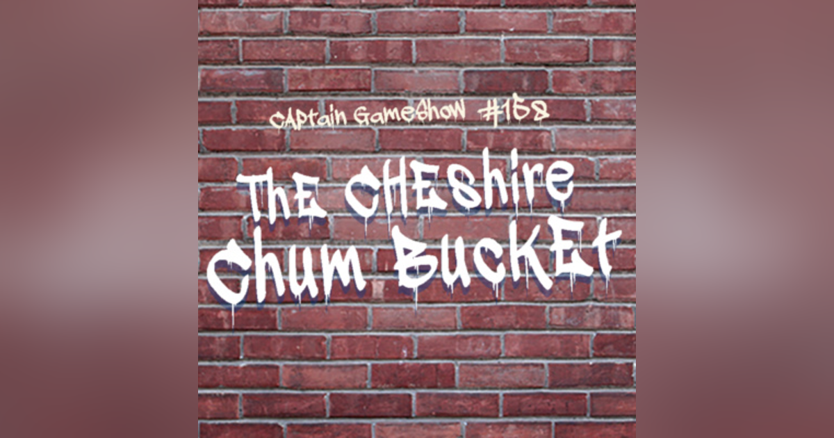 Episode 158: The Cheshire Chum Bucket Episode 158: The Cheshire Chum Bucket