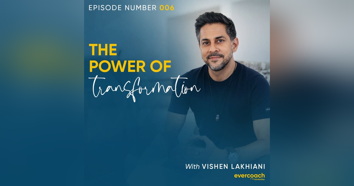 6. The Power of Transformation with Vishen Lakhiani 6. The Power of Transformation with Vishen Lakhiani