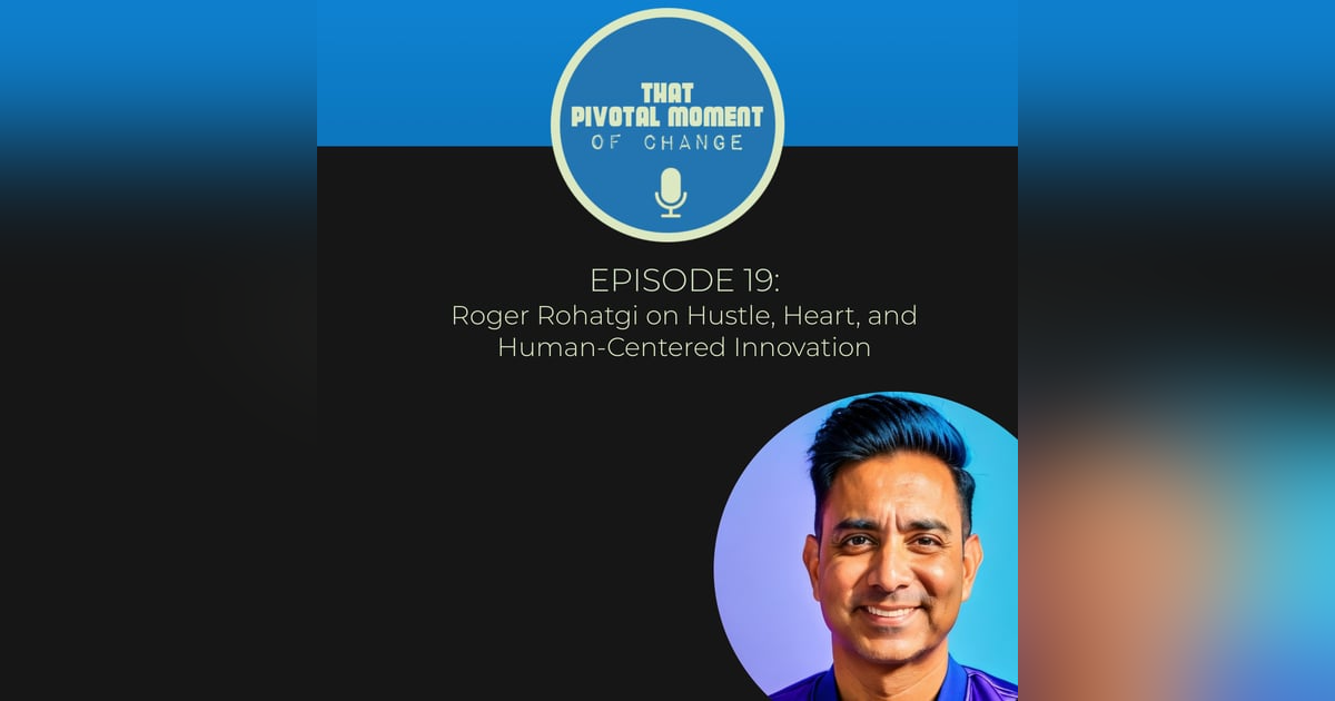 Episode 19: Roger Rohatgi on Hustle, Heart, and Human-Centered Innovation Episode 19: Roger Rohatgi on Hustle, Heart, and Human-Centered Innovation