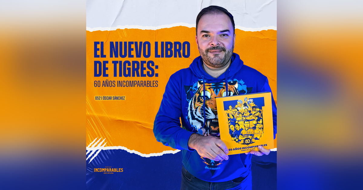 052 | El nuevo libro de Tigres: 60 Años Incomparables | Óscar Sánchez 052 | El nuevo libro de Tigres: 60 Años Incomparables | Óscar Sánchez