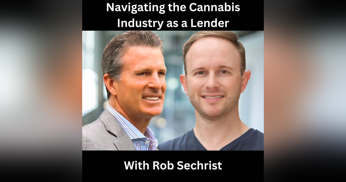 Navigating the Cannabis Industry as a Lender with Rob Sechrist Navigating the Cannabis Industry as a Lender with Rob Sechrist