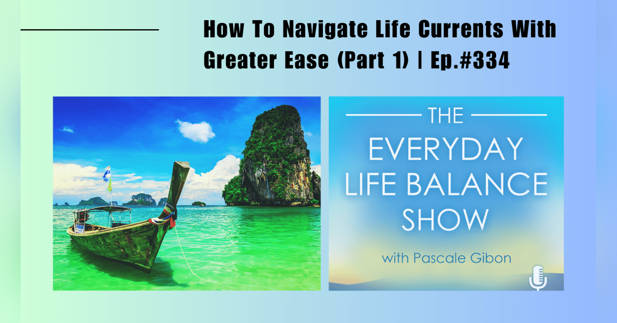 Episode 334: How To Navigate Life Currents With Greater Ease (Part 1) Episode 334: How To Navigate Life Currents With Greater Ease (Part 1)