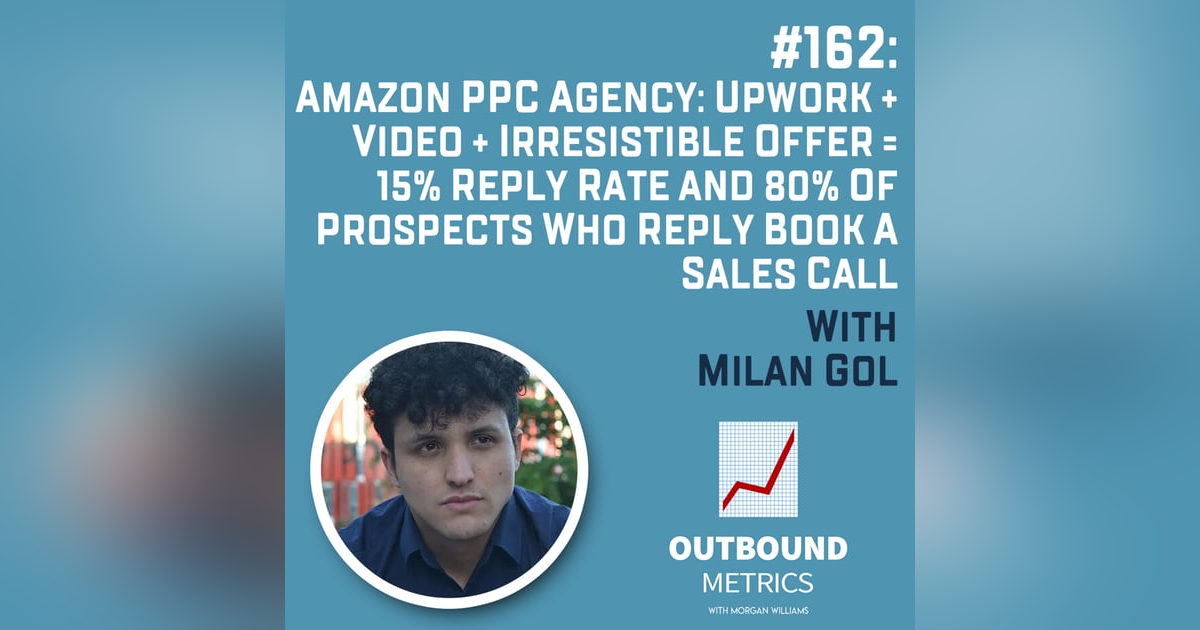 #162: Amazon PPC Agency: Upwork + Video + Irresistible Offer = 15% Reply Rate and 80% of Prospects Who Reply Book a Sales Call (Milan Gol) #162: Amazon PPC Agency: Upwork + Video + Irresistible Offer = 15% Reply Rate and 80% of Prospects Who Reply Book a Sales Call (Milan Gol)