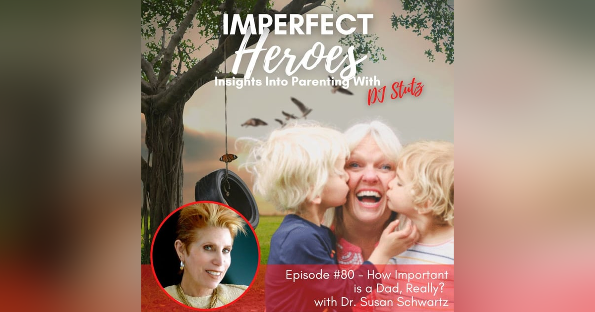 Episode 80: How Important is a Dad, Really? with Dr. Susan Schwartz Episode 80: How Important is a Dad, Really? with Dr. Susan Schwartz