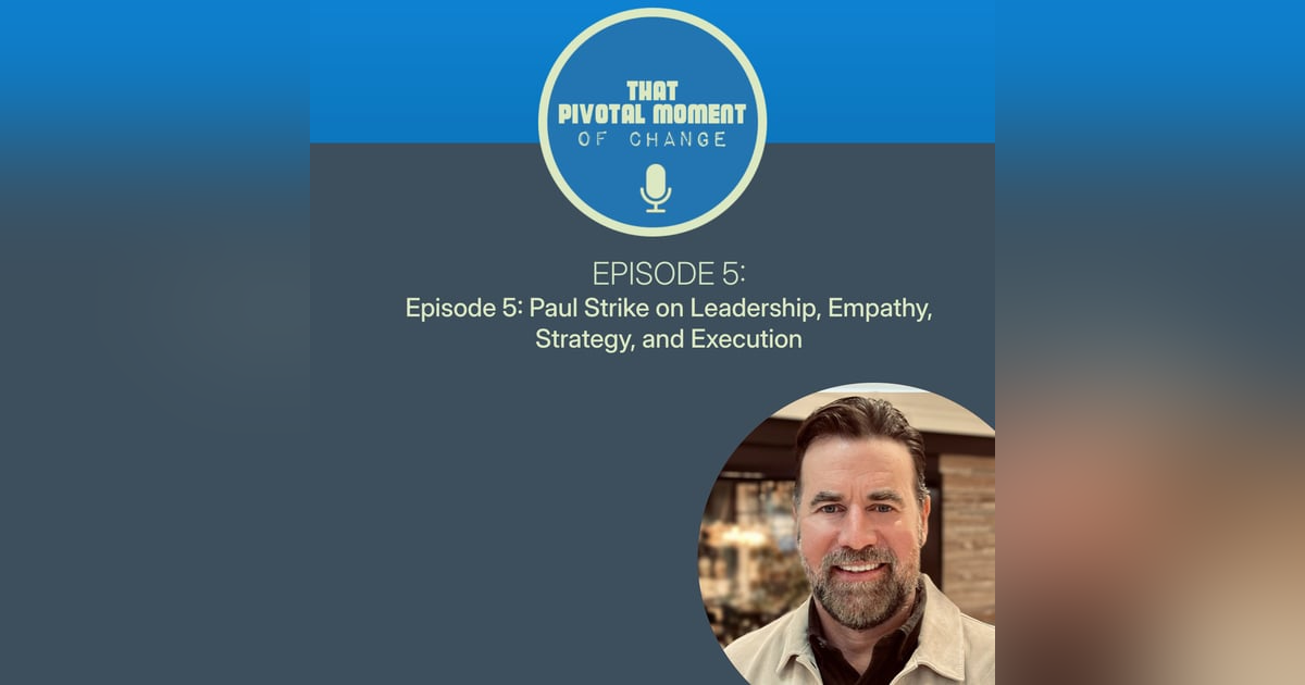 Episode 5: Paul Strike on Leadership, Empathy, Strategy, and Execution Episode 5: Paul Strike on Leadership, Empathy, Strategy, and Execution
