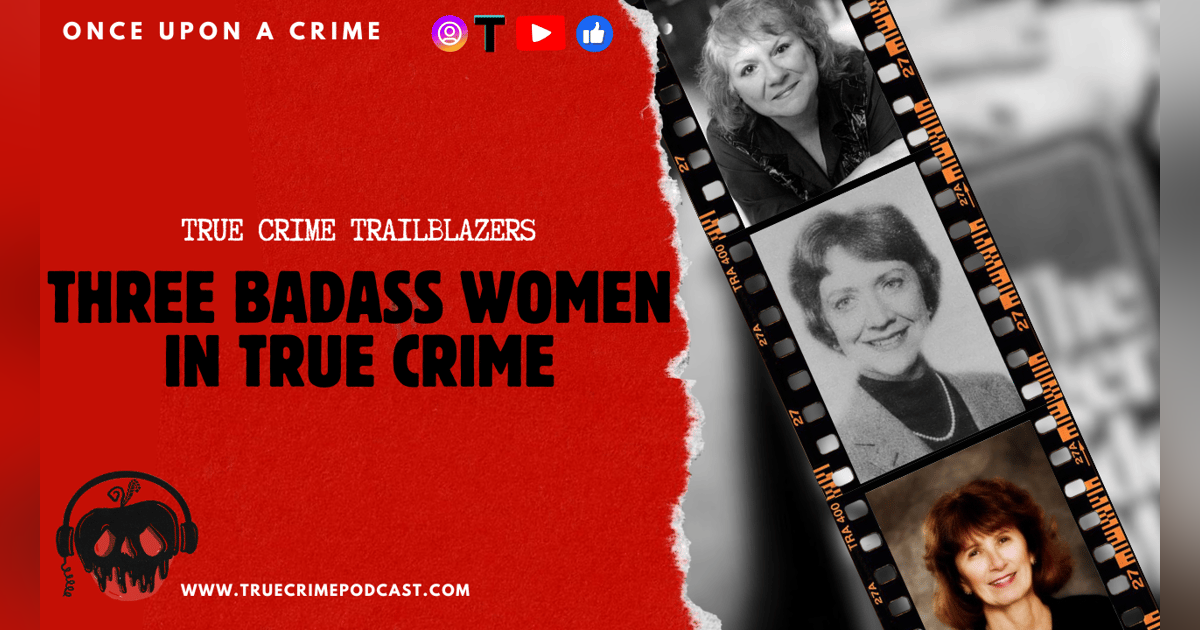 True Crime Trailblazers - 3 Kickass Women Who Shaped True Crime True Crime Trailblazers - 3 Kickass Women Who Shaped True Crime