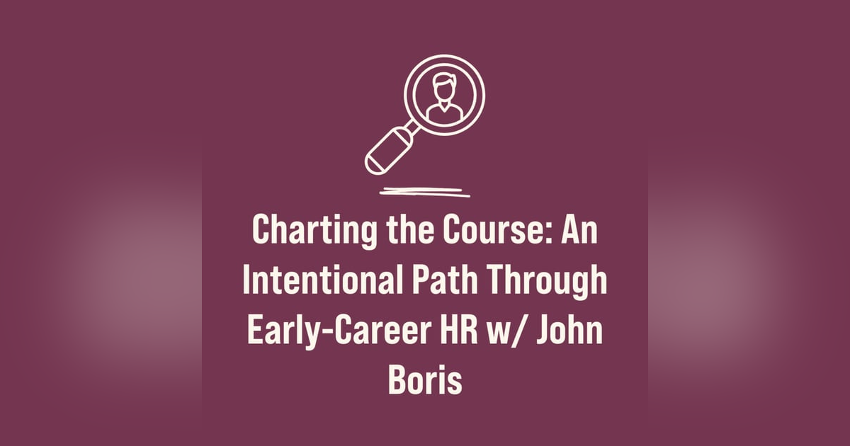 Charting the Course: An Intentional Path Through Early-Career HR w/ John Boris Charting the Course: An Intentional Path Through Early-Career HR w/ John Boris