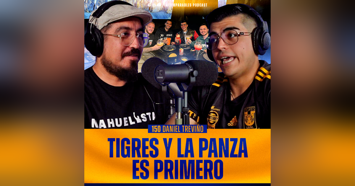 150 | Tigres y la Panza es primero | Daniel Treviño 150 | Tigres y la Panza es primero | Daniel Treviño