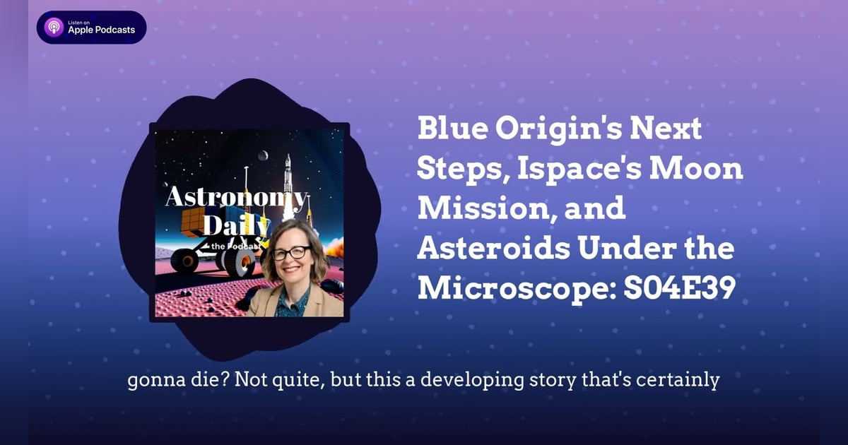 Blue Origin’s Next Steps, Ispace’s Moon Mission, and Asteroids Under the Microscope: S04E39 Blue Origin’s Next Steps, Ispace’s Moon Mission, and Asteroids Under the Microscope: S04E39