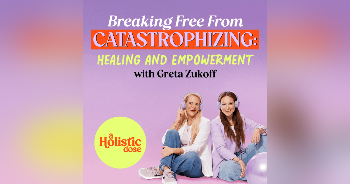 Breaking Free from Catastrophizing: Healing and Empowerment with Greta Zukoff | Ep10 Breaking Free from Catastrophizing: Healing and Empowerment with Greta Zukoff | Ep10