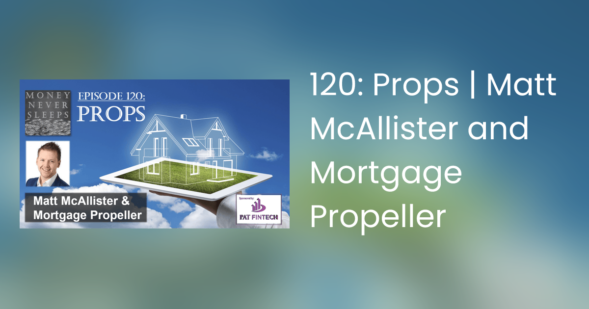 120: Props | Matt McAllister and Mortgage Propeller