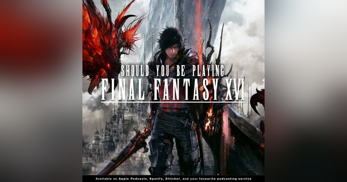 219 - Should You Be Playing "Final Fantasy XVI?" 219 - Should You Be Playing "Final Fantasy XVI?"