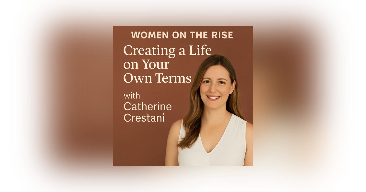 Women on the Rise: Creating a Life on Your Own Terms with Catherine Crestani Women on the Rise: Creating a Life on Your Own Terms with Catherine Crestani