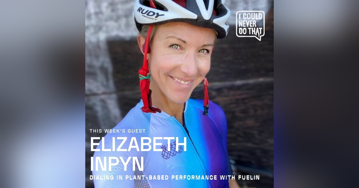 72 Elizabeth Inpyn - Dialing In Plant-Based Performance 72 Elizabeth Inpyn - Dialing In Plant-Based Performance