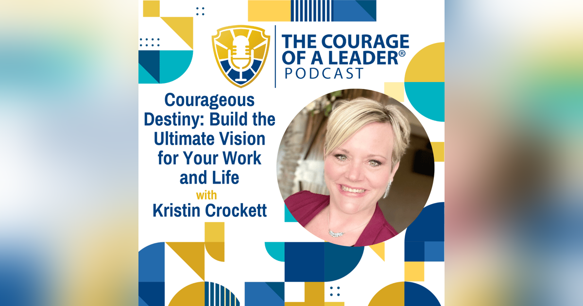 Courageous Destiny: Build the Ultimate Vision for Your Work and Life with Kristin Crockett Courageous Destiny: Build the Ultimate Vision for Your Work and Life with Kristin Crockett