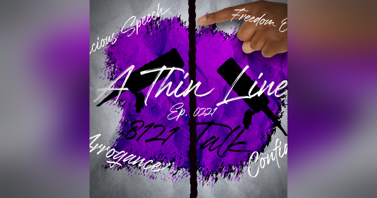 8121 Talk...Ep. 0221..."A Thin Line" 8121 Talk...Ep. 0221..."A Thin Line"
