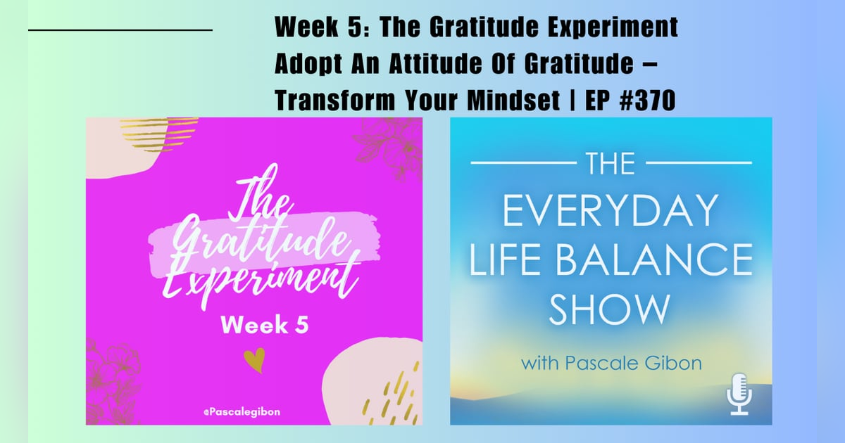 Episode 370: The Gratitude Experiment – Week 5 – Adopt An Attitude Of Gratitude – Transform Your Mindset Episode 370: The Gratitude Experiment – Week 5 – Adopt An Attitude Of Gratitude – Transform Your Mindset