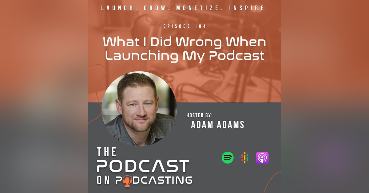 Ep104: What I Did Wrong When Launching My Podcast Ep104: What I Did Wrong When Launching My Podcast