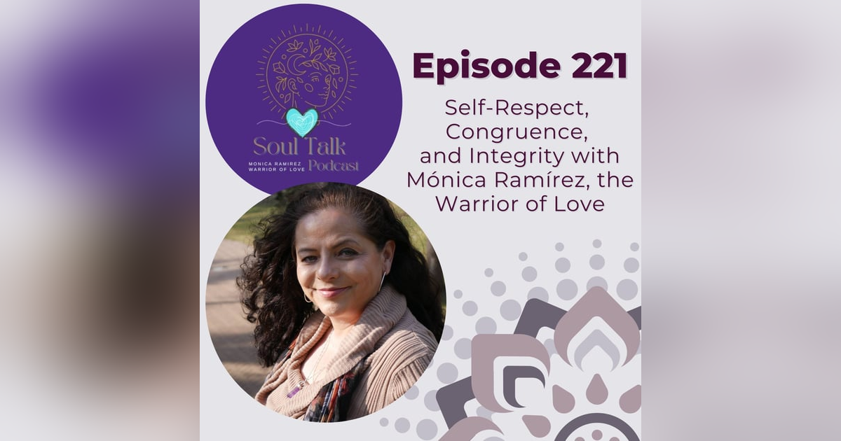 The Soul Talk Episode 221: Self-Respect, Congruence, and Integrity with Mónica Ramírez, The Warrior of Love The Soul Talk Episode 221: Self-Respect, Congruence, and Integrity with Mónica Ramírez, The Warrior of Love