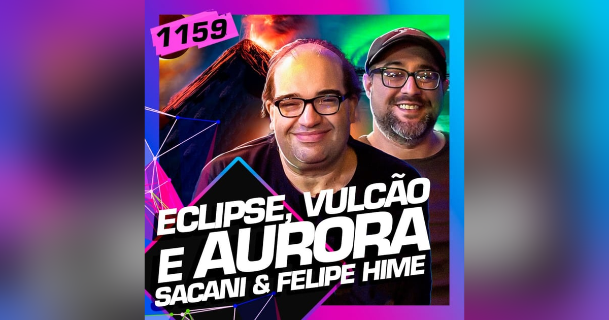 1159 - TUDO SOBRE ECLIPSE, VULCÃO E AURORA BOREAL: SACANI E FELIPE HIME 1159 - TUDO SOBRE ECLIPSE, VULCÃO E AURORA BOREAL: SACANI E FELIPE HIME