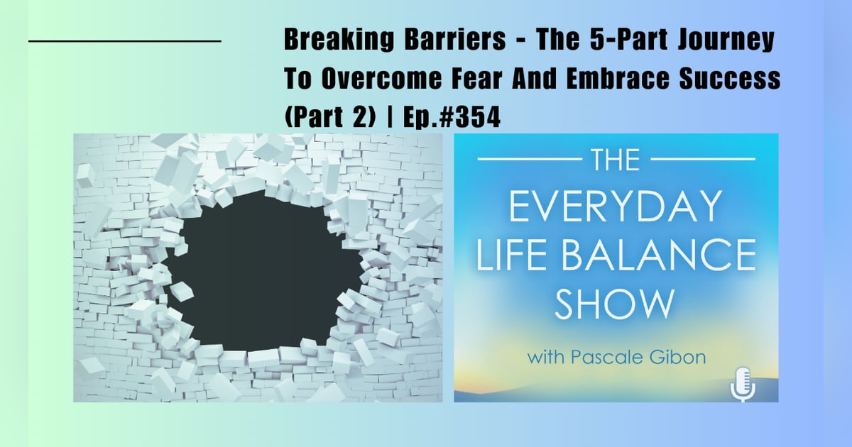 Episode 354: Breaking Barriers - The 5-Part Journey To Overcome Fear And Embrace Success (Part 2) Episode 354: Breaking Barriers - The 5-Part Journey To Overcome Fear And Embrace Success (Part 2)